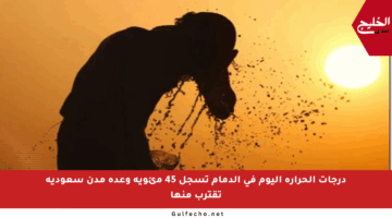 درجات الحرارة اليوم في الدمام تسجل 45 مئوية وعدة مدن سعودية تقترب منها